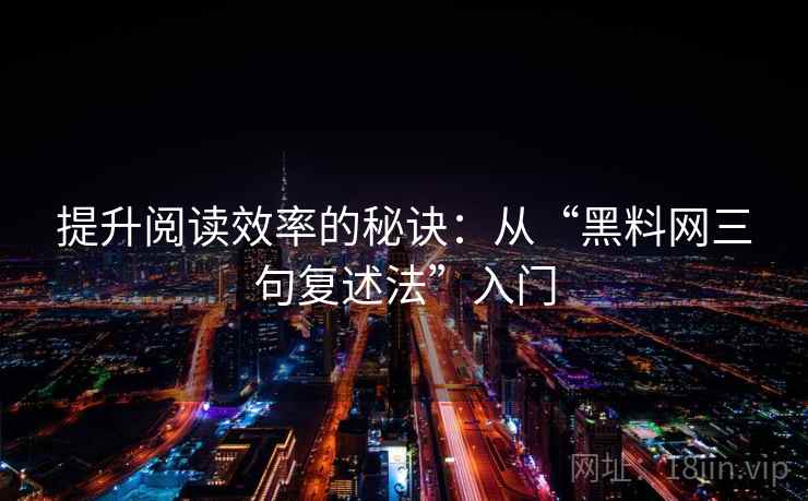 提升阅读效率的秘诀：从“黑料网三句复述法”入门