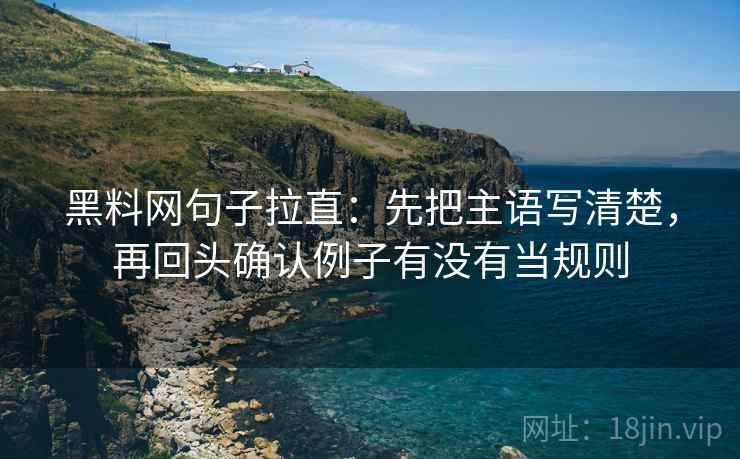 黑料网句子拉直：先把主语写清楚，再回头确认例子有没有当规则