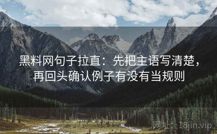 黑料网句子拉直：先把主语写清楚，再回头确认例子有没有当规则