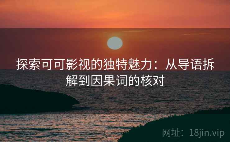 探索可可影视的独特魅力:从导语拆解到因果词的核对 探索可可影视的独特魅力:从导语拆解到因果词的核对