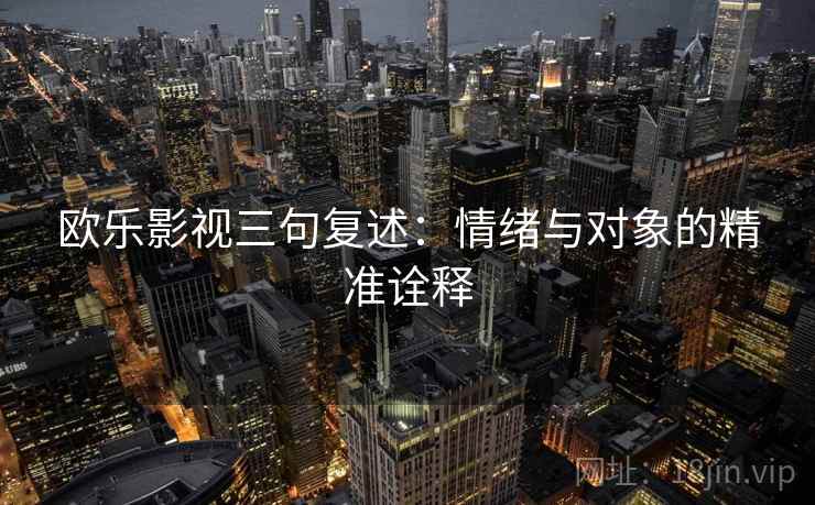 欧乐影视三句复述：情绪与对象的精准诠释