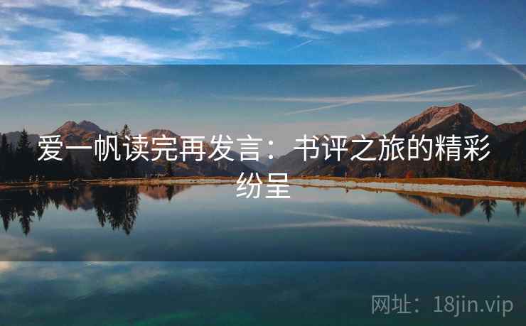 爱一帆读完再发言:书评之旅的精彩纷呈 爱一帆读完再发言:书评之旅的精彩纷呈