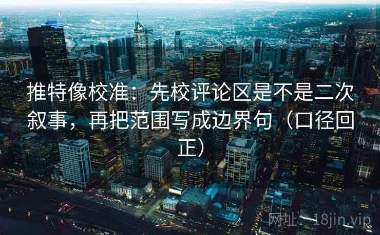 推特像校准：先校评论区是不是二次叙事，再把范围写成边界句（口径回正）