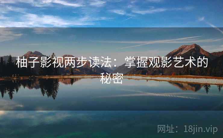 柚子影视两步读法：掌握观影艺术的秘密