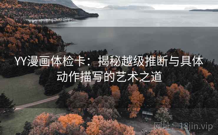 YY漫画体检卡：揭秘越级推断与具体动作描写的艺术之道