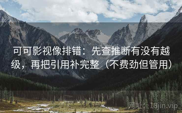可可影视像排错：先查推断有没有越级，再把引用补完整（不费劲但管用）