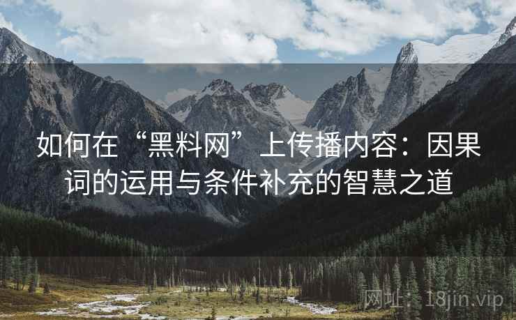 如何在“黑料网”上传播内容：因果词的运用与条件补充的智慧之道