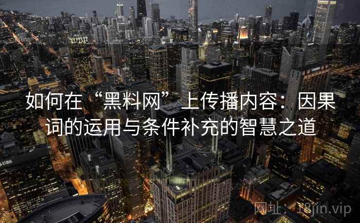 如何在“黑料网”上传播内容：因果词的运用与条件补充的智慧之道