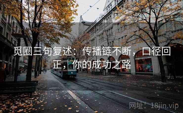 觅圈三句复述：传播链不断，口径回正，你的成功之路