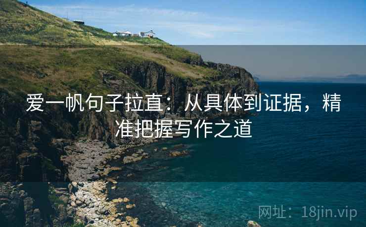 爱一帆句子拉直：从具体到证据，精准把握写作之道