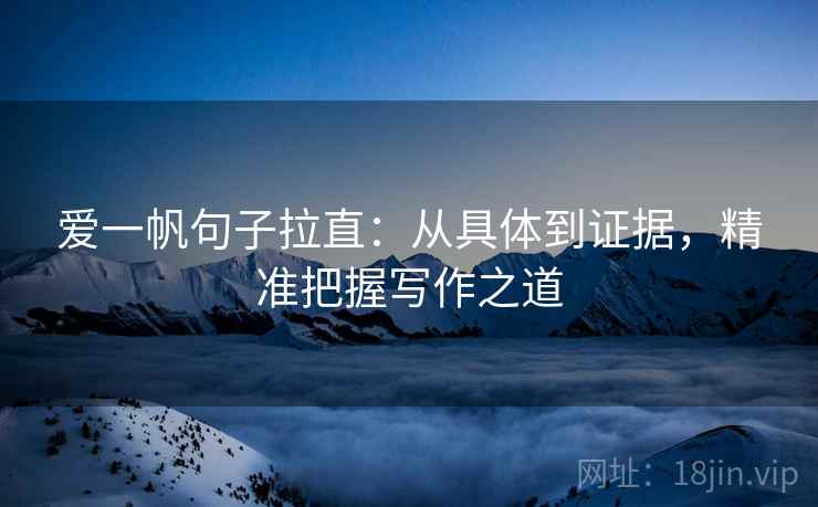 爱一帆句子拉直：从具体到证据，精准把握写作之道
