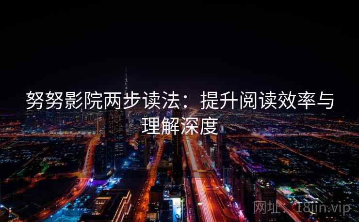 努努影院两步读法：提升阅读效率与理解深度
