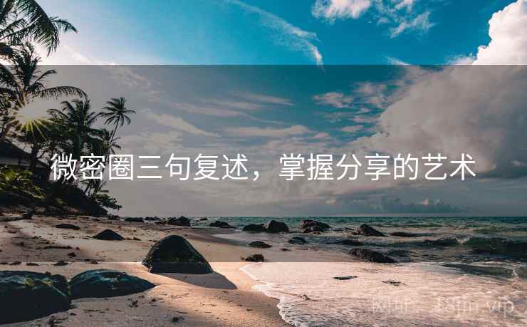 微密圈三句复述，掌握分享的艺术