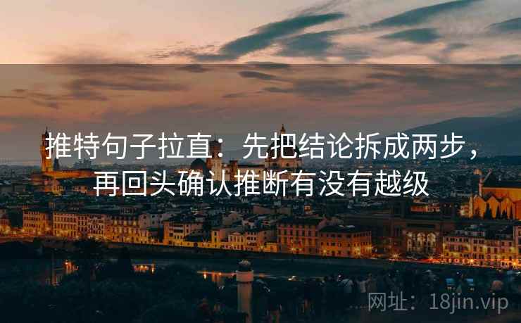 推特句子拉直：先把结论拆成两步，再回头确认推断有没有越级