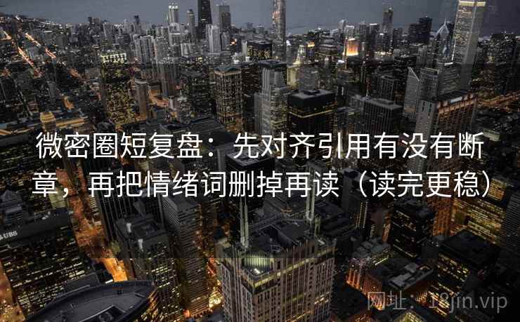 微密圈短复盘：先对齐引用有没有断章，再把情绪词删掉再读（读完更稳）