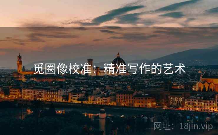 觅圈像校准：精准写作的艺术