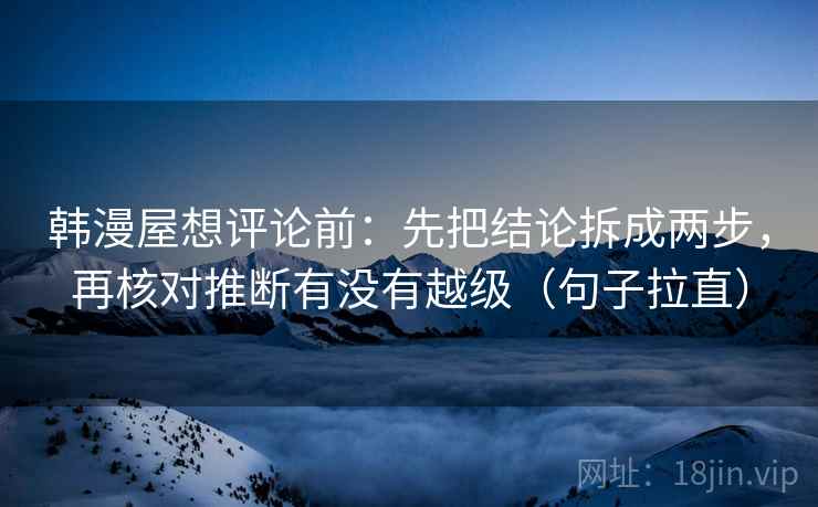 韩漫屋想评论前：先把结论拆成两步，再核对推断有没有越级（句子拉直）