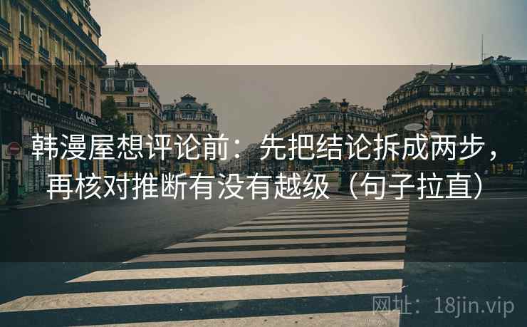 韩漫屋想评论前：先把结论拆成两步，再核对推断有没有越级（句子拉直）