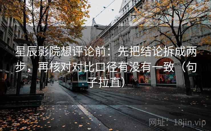 星辰影院想评论前：先把结论拆成两步，再核对对比口径有没有一致（句子拉直）