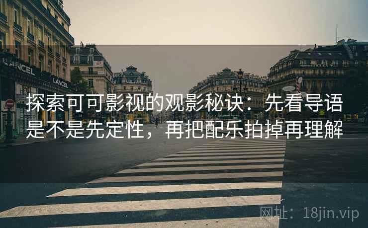 探索可可影视的观影秘诀：先看导语是不是先定性，再把配乐拍掉再理解