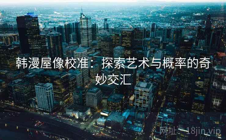 韩漫屋像校准：探索艺术与概率的奇妙交汇