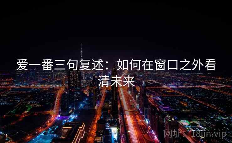 爱一番三句复述：如何在窗口之外看清未来