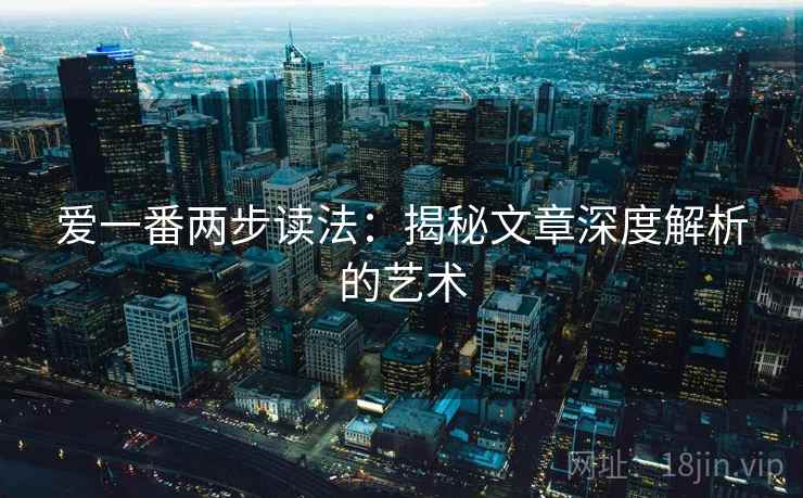 爱一番两步读法：揭秘文章深度解析的艺术