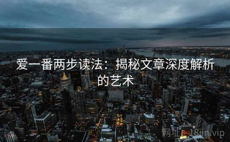 爱一番两步读法：揭秘文章深度解析的艺术