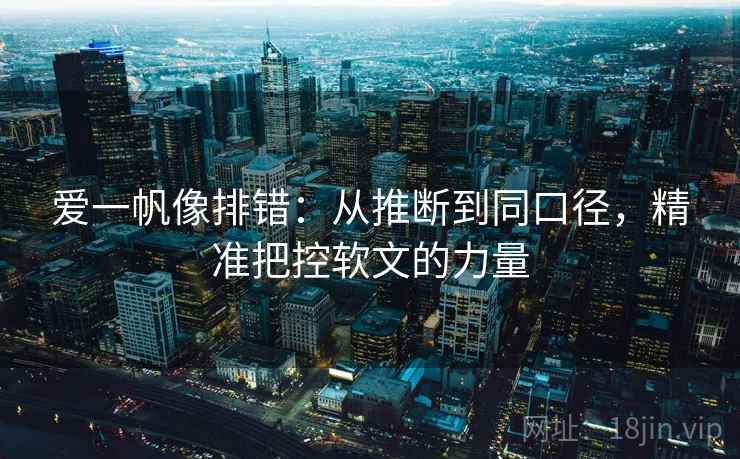 爱一帆像排错：从推断到同口径，精准把控软文的力量