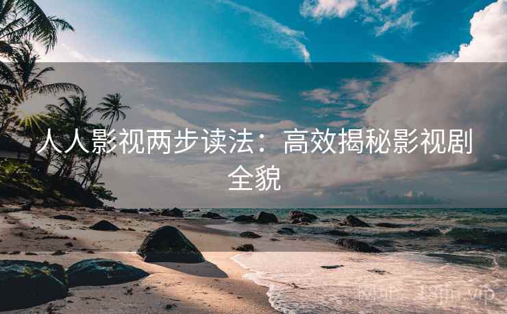 人人影视两步读法：高效揭秘影视剧全貌
