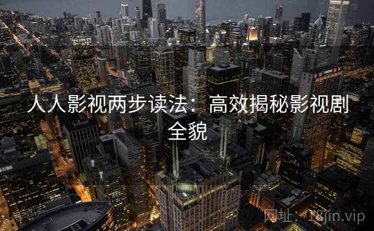 人人影视两步读法：高效揭秘影视剧全貌