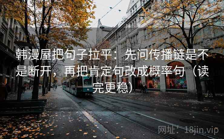 韩漫屋把句子拉平：先问传播链是不是断开，再把肯定句改成概率句（读完更稳）