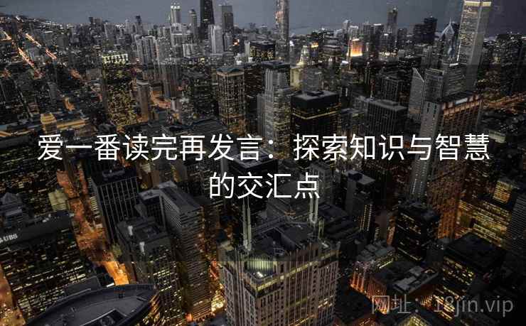爱一番读完再发言：探索知识与智慧的交汇点