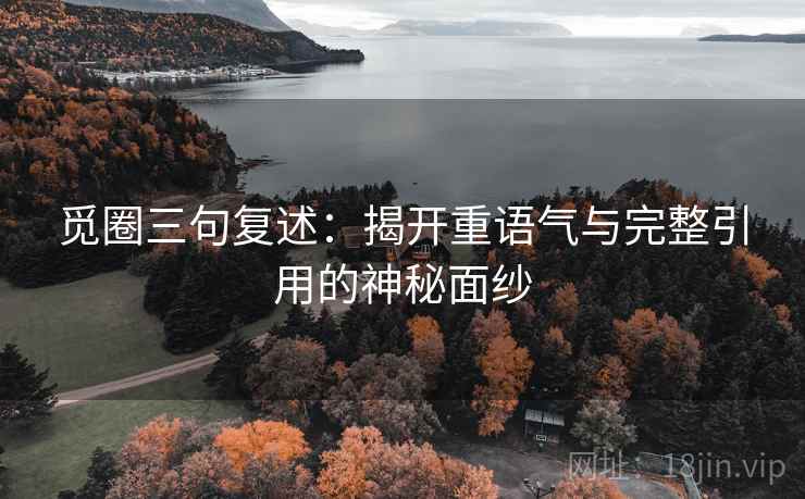 觅圈三句复述：揭开重语气与完整引用的神秘面纱