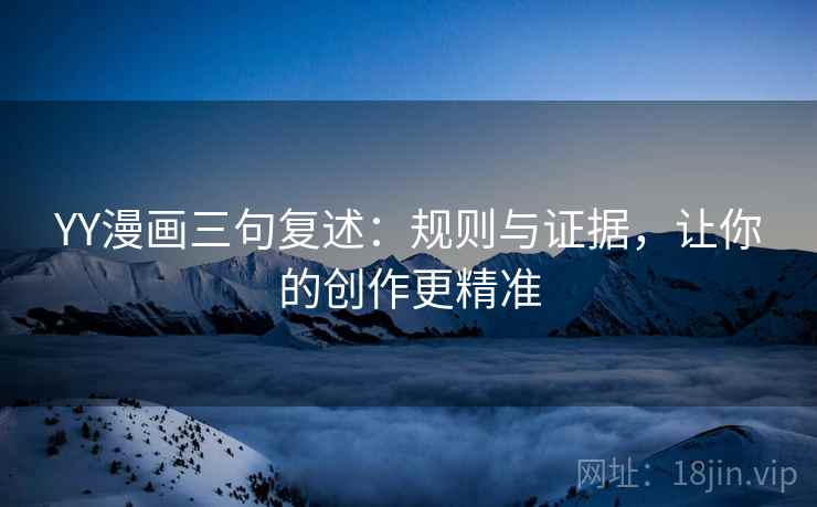 YY漫画三句复述：规则与证据，让你的创作更精准