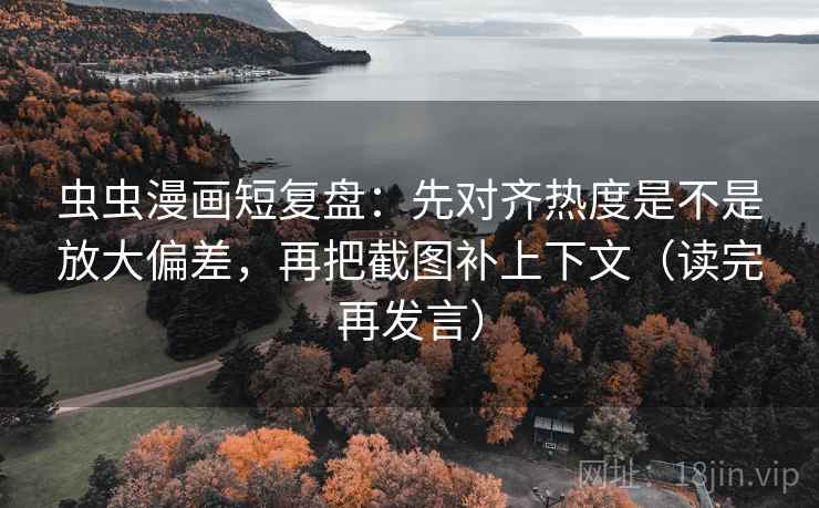 虫虫漫画短复盘：先对齐热度是不是放大偏差，再把截图补上下文（读完再发言）