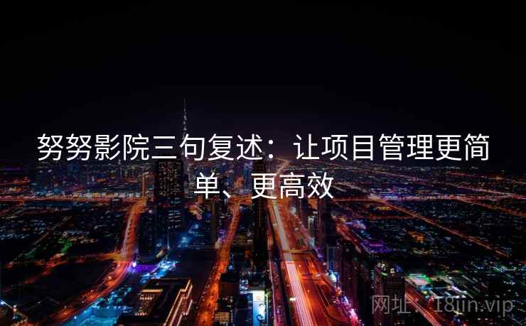 努努影院三句复述：让项目管理更简单、更高效