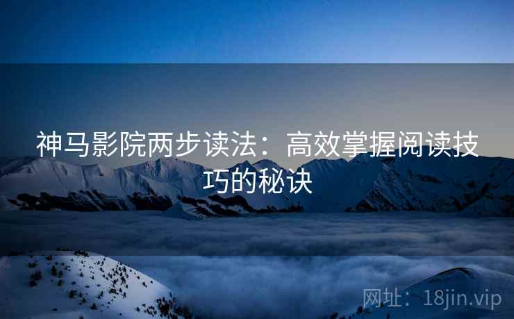 神马影院两步读法：高效掌握阅读技巧的秘诀