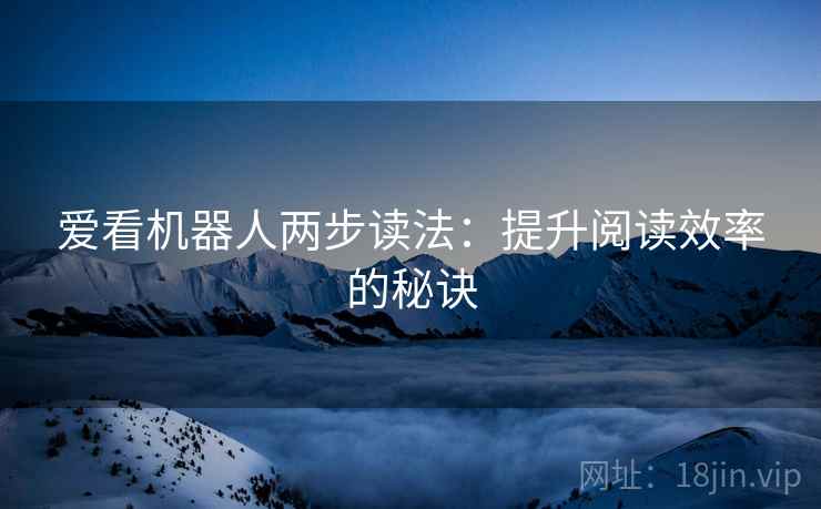 爱看机器人两步读法：提升阅读效率的秘诀