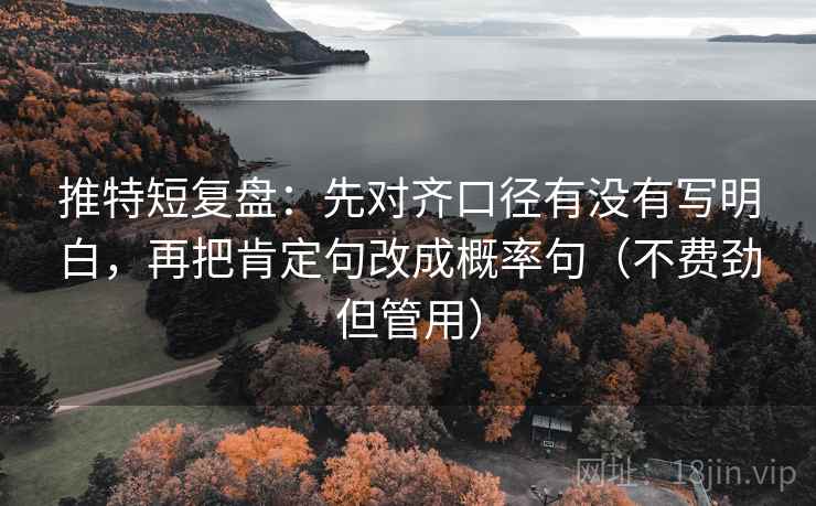 推特短复盘：先对齐口径有没有写明白，再把肯定句改成概率句（不费劲但管用）