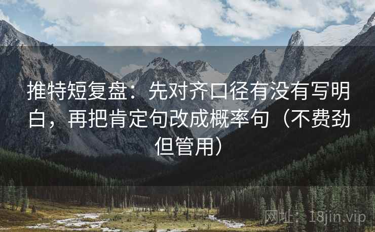 推特短复盘：先对齐口径有没有写明白，再把肯定句改成概率句（不费劲但管用）