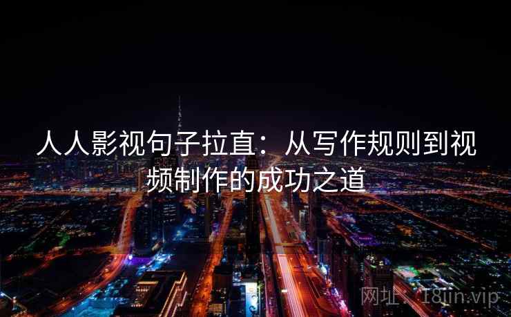人人影视句子拉直：从写作规则到视频制作的成功之道