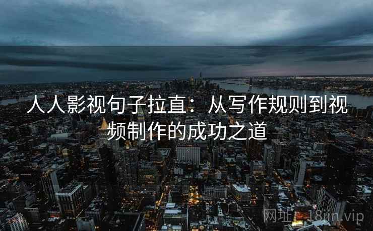 人人影视句子拉直：从写作规则到视频制作的成功之道
