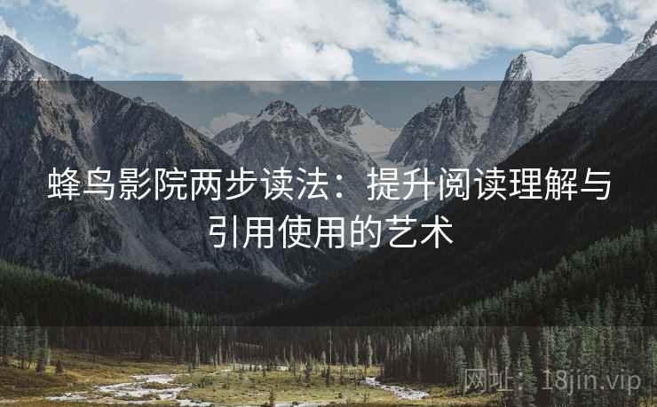 蜂鸟影院两步读法：提升阅读理解与引用使用的艺术