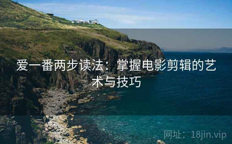 爱一番两步读法：掌握电影剪辑的艺术与技巧