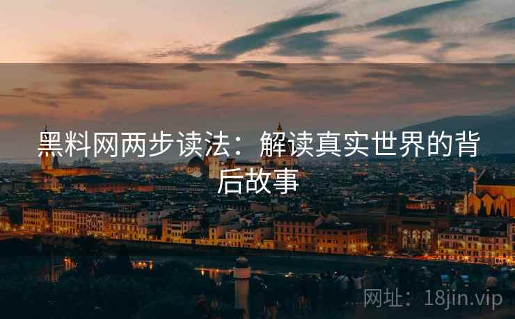 黑料网两步读法：解读真实世界的背后故事