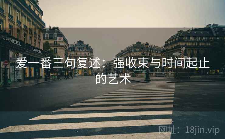 爱一番三句复述：强收束与时间起止的艺术