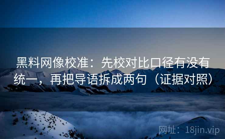 黑料网像校准：先校对比口径有没有统一，再把导语拆成两句（证据对照）
