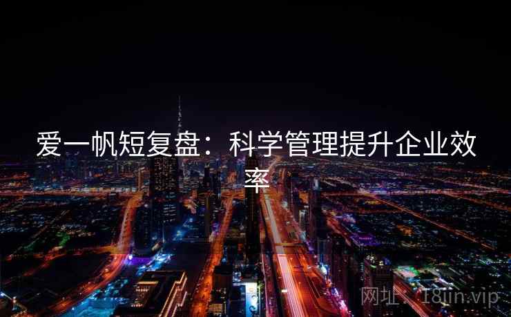 爱一帆短复盘：科学管理提升企业效率