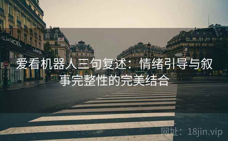 爱看机器人三句复述：情绪引导与叙事完整性的完美结合